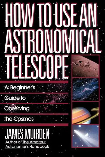 How to Use an Astronomical Telescope: A Beginner's Guide to Observing the Cosmos - Paperback