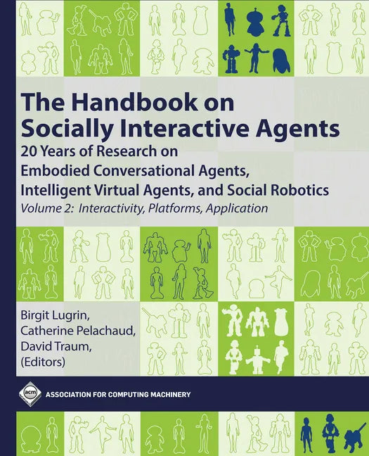 The Handbook on Socially Interactive Agents: 20 Years of Research on Embodied Conversational Agents, Intelligent Virtual Agents, and Social Robotics, - Hardcover