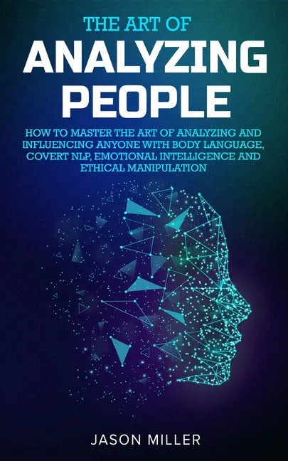 The Art of Analyzing People: How to Master the Art of Analyzing and Influencing Anyone with Body Language, Covert NLP, Emotional Intelligence and E - Paperback