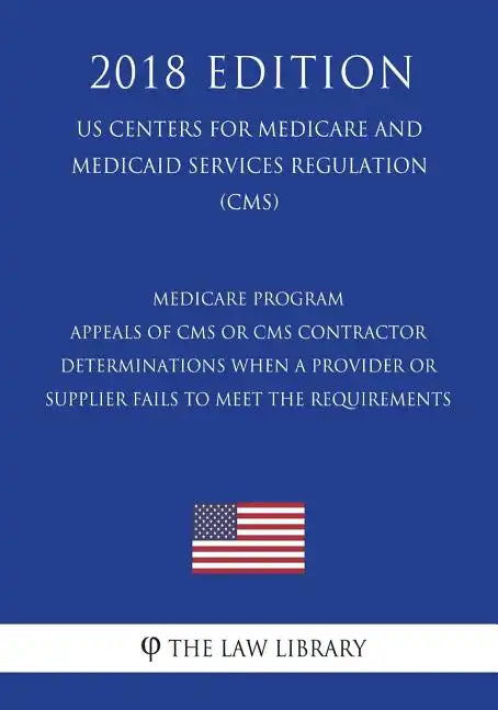 Medicare Program - Appeals of CMS or CMS Contractor Determinations When a Provider or Supplier Fails to Meet the Requirements (US Centers for Medicare - Paperback