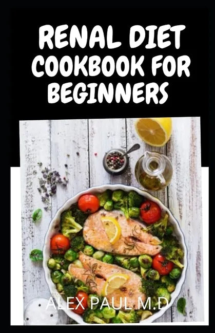 Renal Diet Cookbook for Beginners: Low Sodium, Low Potassium & Low Phosphorus Renal Diet Recipes - Paperback