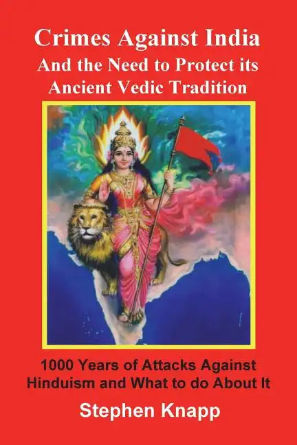 Crimes Against India: And the Need to Protect its Ancient Vedic Tradition: 1000 Years of Attacks Against Hinduism and What to do About it - Paperback