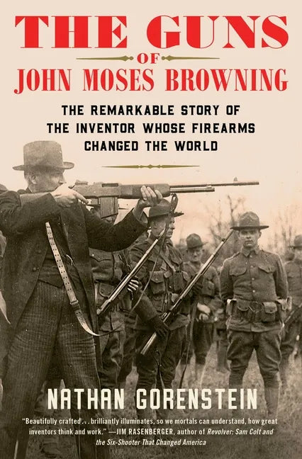 The Guns of John Moses Browning: The Remarkable Story of the Inventor Whose Firearms Changed the World - Paperback