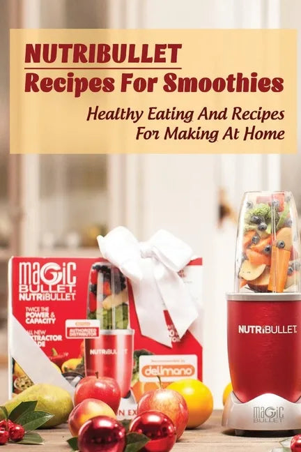 Nutribullet Recipes For Smoothies: Healthy Eating And Recipes For Making At Home: Homemade Weight Loss Shakes - Paperback