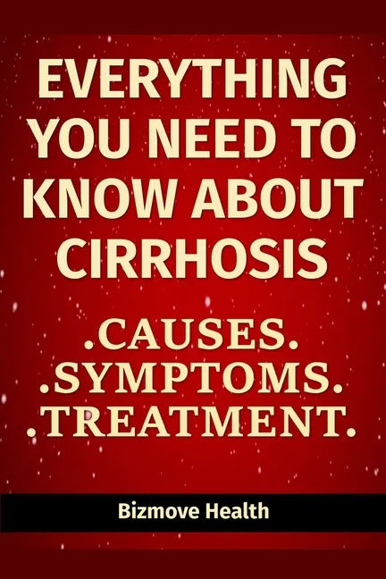 Everything you need to know about Cirrhosis: Causes, Symptoms, Treatment - Paperback