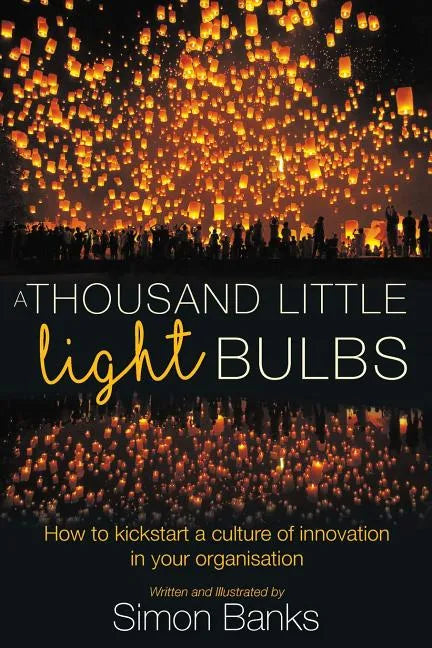 A Thousand Little Lightbulbs: How to Kickstart a Culture of Innovation in Your Organisation - Paperback