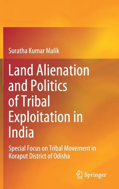 Land Alienation and Politics of Tribal Exploitation in India: Special Focus on Tribal Movement in Koraput District of Odisha - Hardcover
