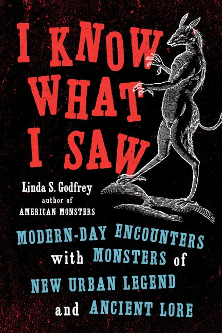 I Know What I Saw: Modern-Day Encounters with Monsters of New Urban Legend and Ancient Lore - Paperback