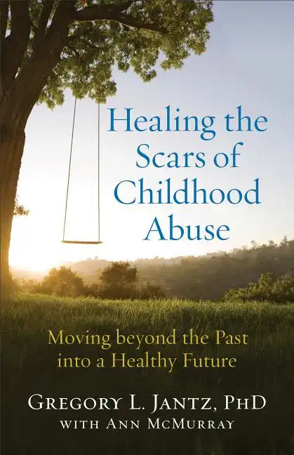 Healing the Scars of Childhood Abuse: Moving Beyond the Past Into a Healthy Future - Paperback