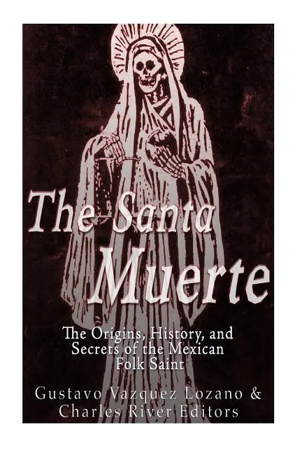 The Santa Muerte: The Origins, History, and Secrets of the Mexican Folk Saint - Paperback