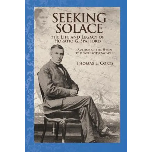 Seeking Solace: The Life and Legacy of Horatio G. Spafford - Paperback