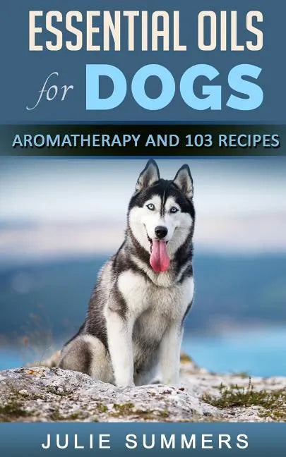 Essential Oils for Dogs: Aromatherapy for Beginners AND 103 Essential Oils Recipes - Paperback