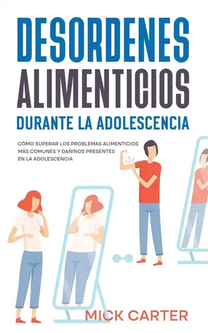 Desordenes Alimenticios durante la Adolescencia: Cómo Superar los Problemas Alimenticios más Comunes y Dañinos Presentes en la Adolescencia - Paperback