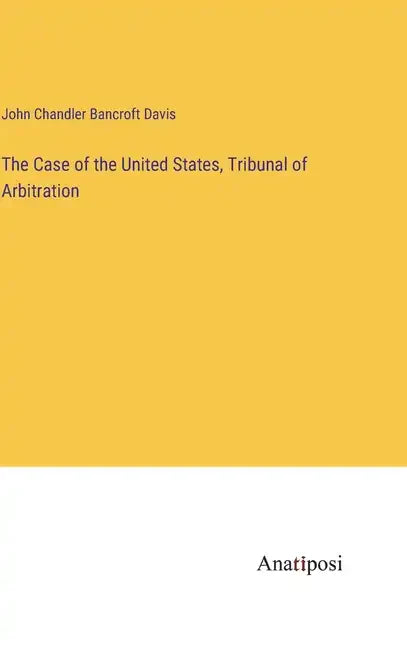 The Case of the United States, Tribunal of Arbitration - Hardcover