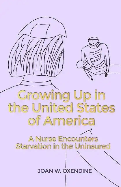 Growing Up in the United States of America: A Nurse Encounters Starvation in the Uninsured - Paperback