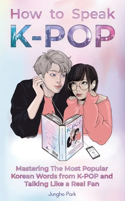 How to Speak KPOP: Mastering the Most Popular Korean Words from K-POP and Talking Like a Real Fan - Paperback