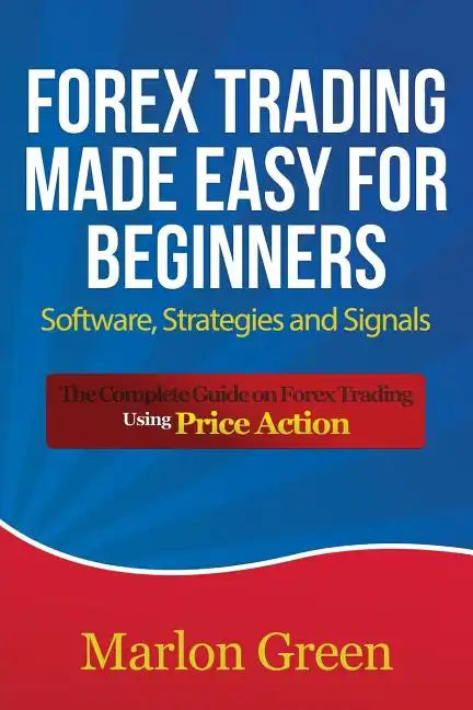 Forex Trading Made Easy for Beginners: Software, Strategies and Signals: The Complete Guide on Forex Trading Using Price Action - Paperback