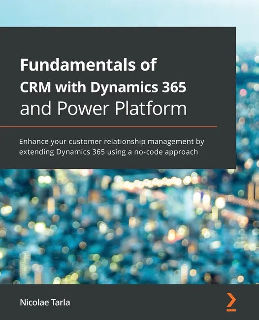 Fundamentals of CRM with Dynamics 365 and Power Platform: Enhance your customer relationship management by extending Dynamics 365 using a no-code appr - Paperback
