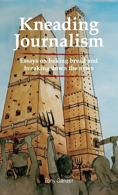 Kneading Journalism: Essays on baking bread and breaking down the news - Hardcover