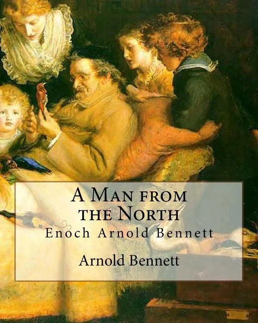 A Man from the North, By Arnold Bennett: Enoch Arnold Bennett - Paperback