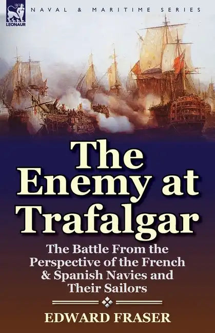 The Enemy at Trafalgar: the Battle From the Perspective of the French & Spanish Navies and Their Sailors - Paperback