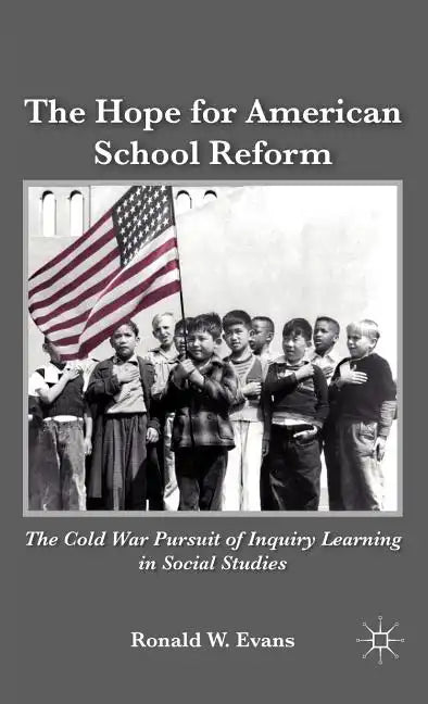 The Hope for American School Reform: The Cold War Pursuit of Inquiry Learning in Social Studies - Hardcover