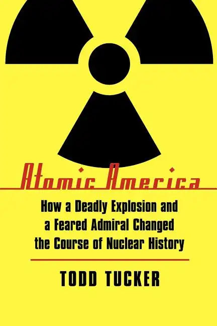Atomic America: How a Deadly Explosion and a Feared Admiral Changed the Course of Nuclear History - Paperback
