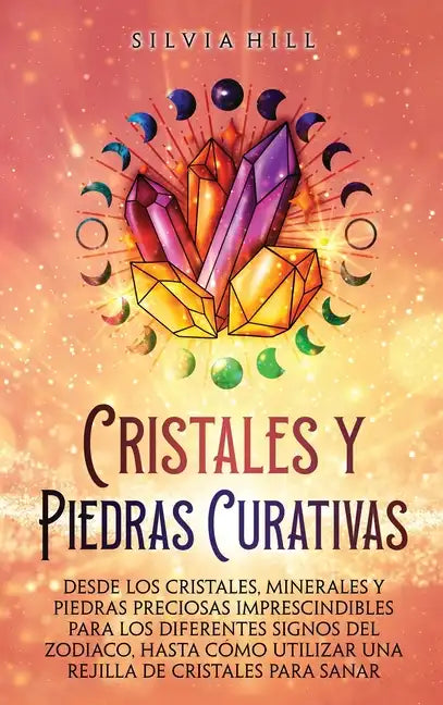 Cristales y piedras curativas: Desde los cristales, minerales y piedras preciosas imprescindibles para los diferentes signos del zodiaco, hasta cómo - Hardcover