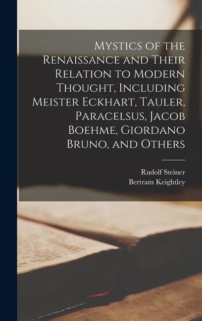 Mystics of the Renaissance and Their Relation to Modern Thought, Including Meister Eckhart, Tauler, Paracelsus, Jacob Boehme, Giordano Bruno, and Othe - Hardcover