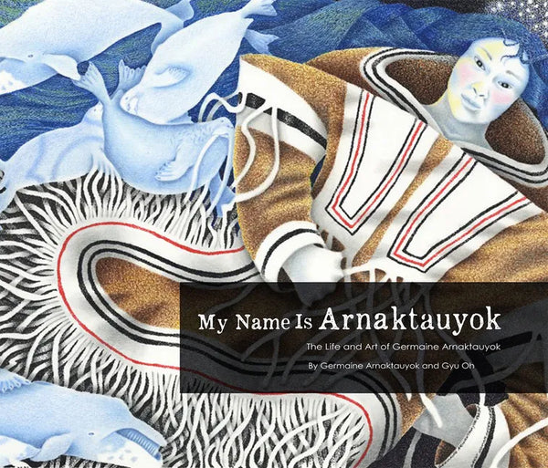 My Name Is Arnaktauyok: The Life and Art of Germaine Arnaktauyok - Paperback