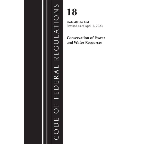 Code of Federal Regulations, Title 18 Conservation of Power and Water Resources 400-END, 2023 - Paperback