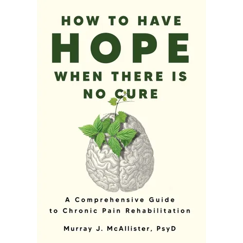 How to Have Hope When There is No Cure: A comprehensive guide to chronic pain rehabilitation - Hardcover