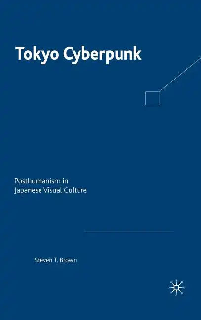 Tokyo Cyberpunk: Posthumanism in Japanese Visual Culture - Hardcover