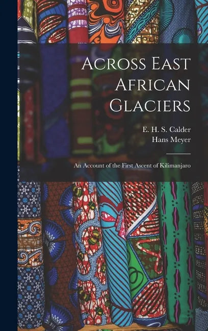 Across East African Glaciers; an Account of the First Ascent of Kilimanjaro - Hardcover