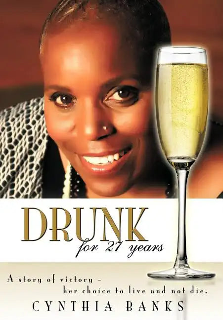 Drunk, for 27 Years: A Story of Victory - Her Choice to Live and Not Die. - Hardcover