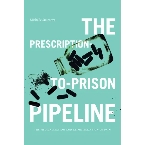 The Prescription-To-Prison Pipeline: The Medicalization and Criminalization of Pain - Hardcover