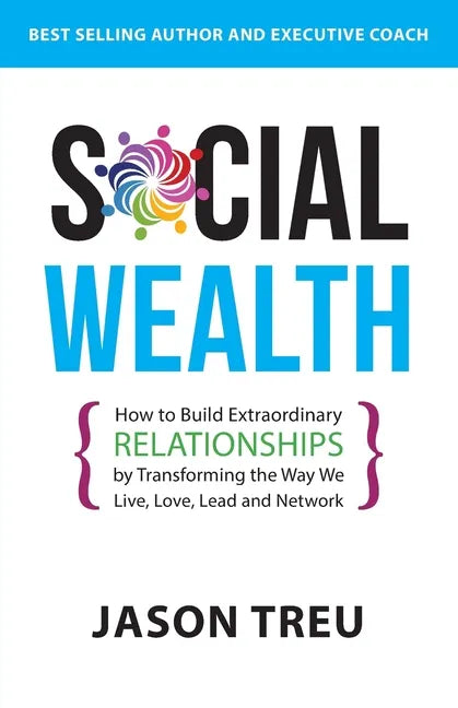 Social Wealth: How to Build Extraordinary Relationships By Transforming the Way We Live, Love, Lead and Network - Paperback