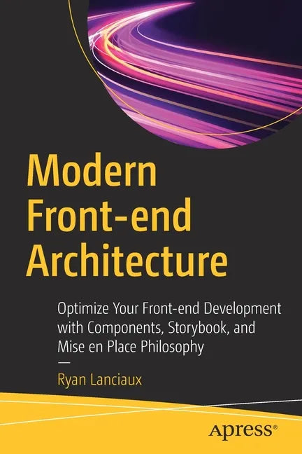 Modern Front-End Architecture: Optimize Your Front-End Development with Components, Storybook, and Mise En Place Philosophy - Paperback