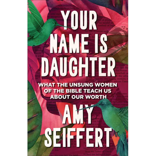 Your Name Is Daughter: What the Unsung Women of the Bible Teach Us about Our Worth - Hardcover