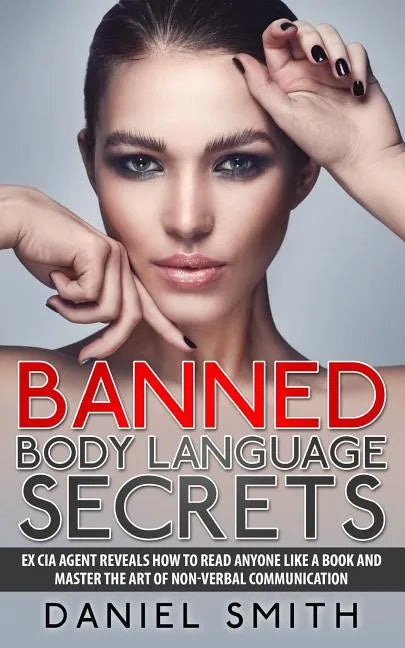 Banned Body Language Secrets: EX CIA Agent Reveals How To Read Anyone Like A Book And Master The Art Of Non-Verbal Communication - Paperback