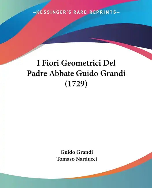 I Fiori Geometrici Del Padre Abbate Guido Grandi (1729) - Paperback