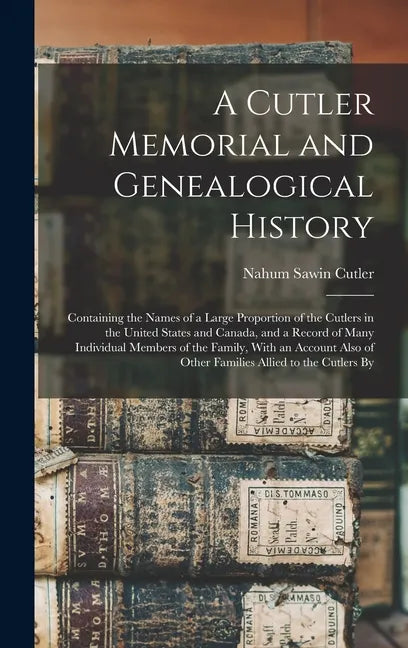A Cutler Memorial and Genealogical History: Containing the Names of a Large Proportion of the Cutlers in the United States and Canada, and a Record of - Hardcover