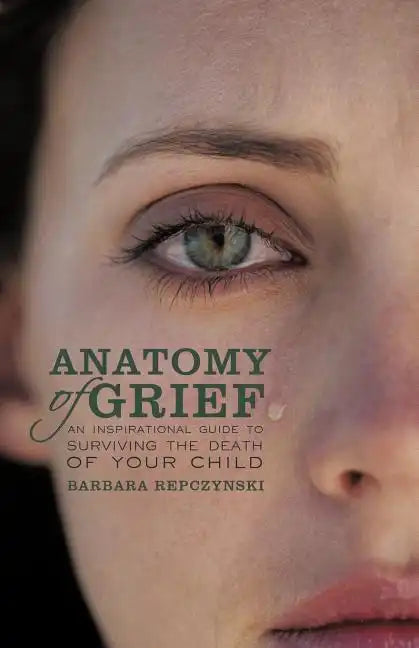 Anatomy of Grief: An Inspirational Guide to Surviving the Death of Your Child - Paperback