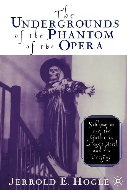 The Undergrounds of the Phantom of the Opera: Sublimation and the Gothic in Leroux's Novel and Its Progeny - Paperback