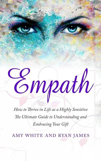 Empath: How to Thrive in Life as a Highly Sensitive - The Ultimate Guide to Understanding and Embracing Your Gift - Paperback