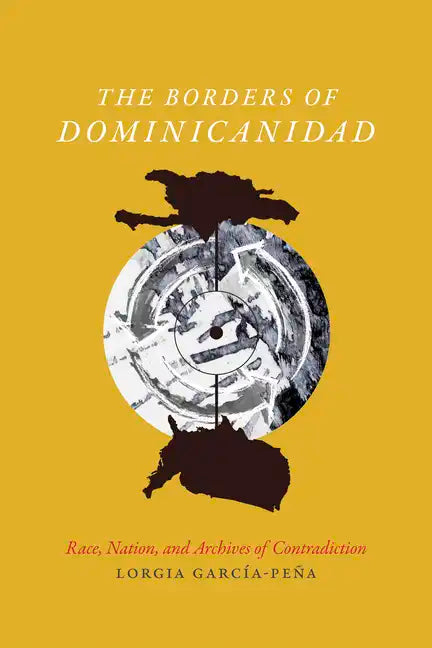 The Borders of Dominicanidad: Race, Nation, and Archives of Contradiction - Paperback