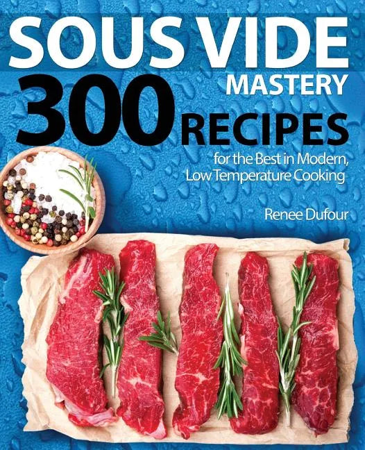 Sous Vide Mastery: 300 Recipes for the Best in Modern, Low Temperature Cooking - Paperback