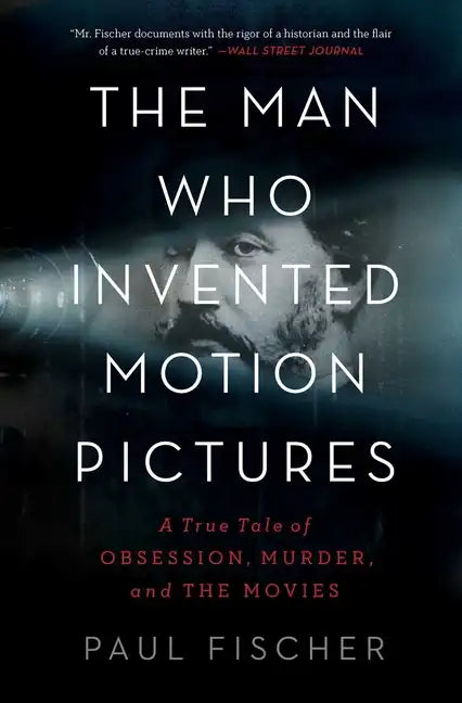 The Man Who Invented Motion Pictures: A True Tale of Obsession, Murder, and the Movies - Paperback