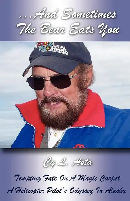 ...And Sometimes The Bear Eats You: Tempting Fate on a Magic Carpet: A Helicopter Pilot's Odyssey in Alaska - Paperback
