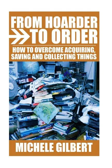 From Hoarder To Order: How To Stop Acquiring, Saving and Collecting Things - Paperback